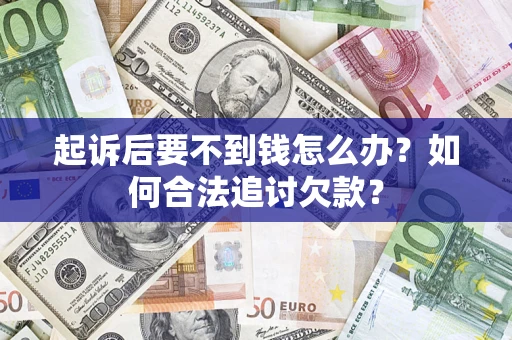 武汉起诉后要不到钱怎么办？如何合法追讨欠款？