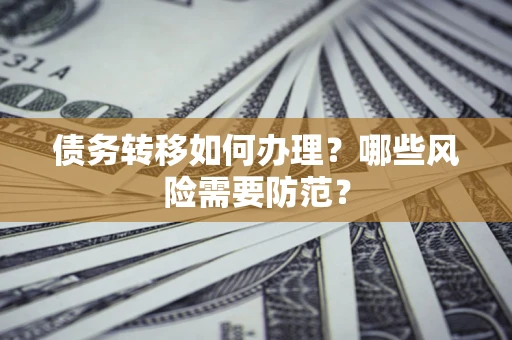 武汉债务转移如何办理？哪些风险需要防范？