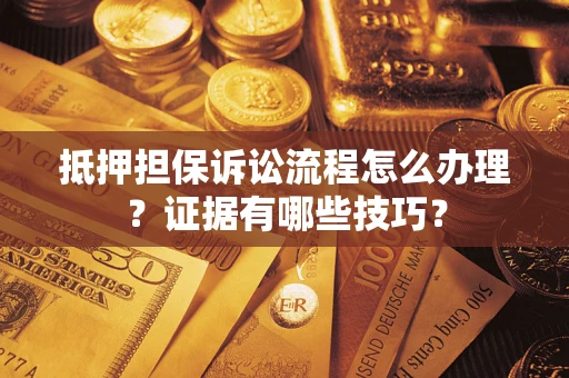 武汉抵押担保诉讼流程怎么办理？证据有哪些技巧？