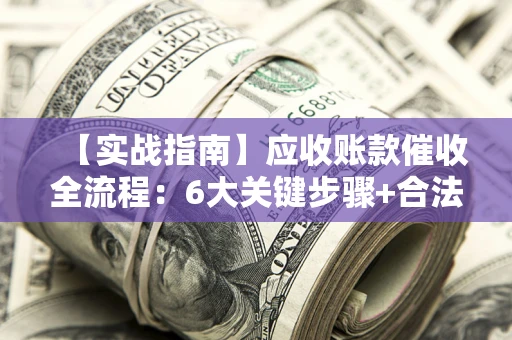 武汉【实战指南】应收账款催收全流程：6大关键步骤+合法回款技巧