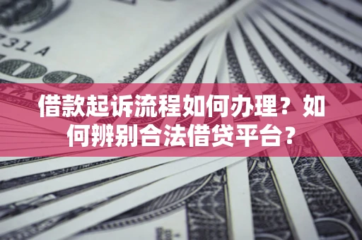 武汉借款起诉流程如何办理？如何辨别合法借贷平台？