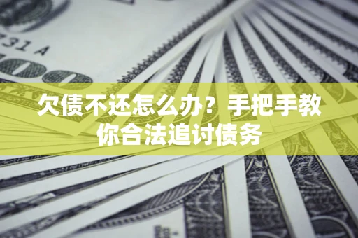 武汉欠债不还怎么办？手把手教你合法追讨债务