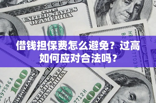 武汉借钱担保费怎么避免？过高如何应对合法吗？