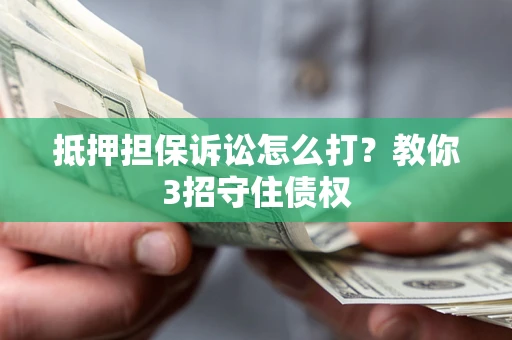 武汉抵押担保诉讼怎么打？教你3招守住债权