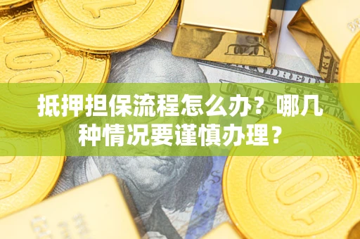 武汉抵押担保流程怎么办？哪几种情况要谨慎办理？