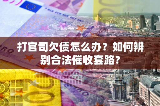 武汉打官司欠债怎么办？如何辨别合法催收套路？