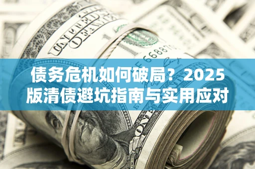 武汉债务危机如何破局？2025版清债避坑指南与实用应对策略