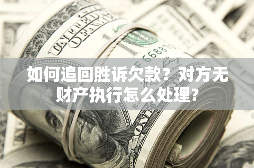 武汉如何追回胜诉欠款？对方无财产执行怎么处理？