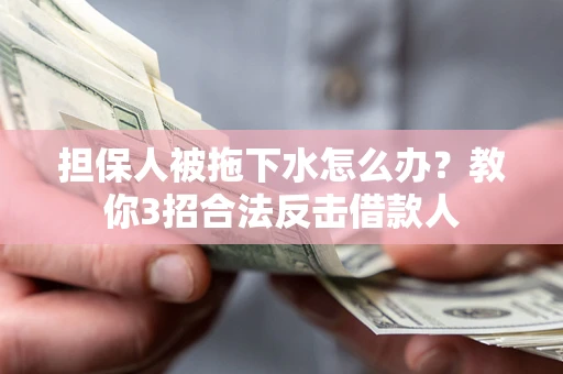 武汉担保人被拖下水怎么办？教你3招合法反击借款人