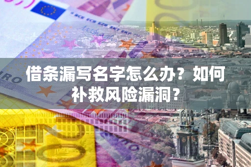 武汉借条漏写名字怎么办？如何补救风险漏洞？