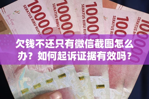 武汉欠钱不还只有微信截图怎么办？如何起诉证据有效吗？