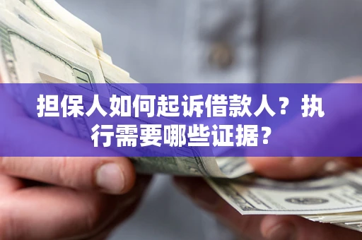 武汉担保人如何起诉借款人？执行需要哪些证据？