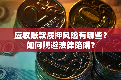武汉应收账款质押风险有哪些？如何规避法律陷阱？
