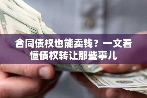武汉合同债权也能卖钱？一文看懂债权转让那些事儿