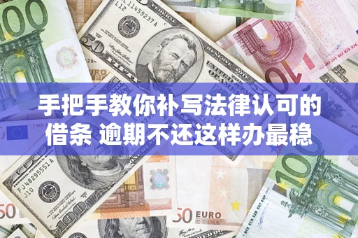 武汉手把手教你补写法律认可的借条 逾期不还这样办最稳妥