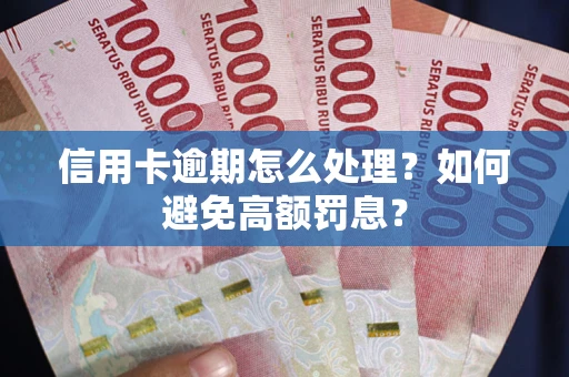 武汉信用卡逾期怎么处理？如何避免高额罚息？