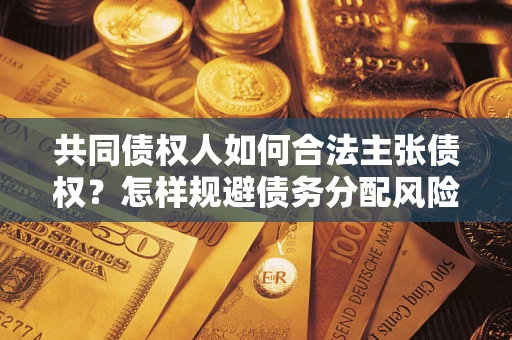 武汉共同债权人如何合法主张债权？怎样规避债务分配风险？