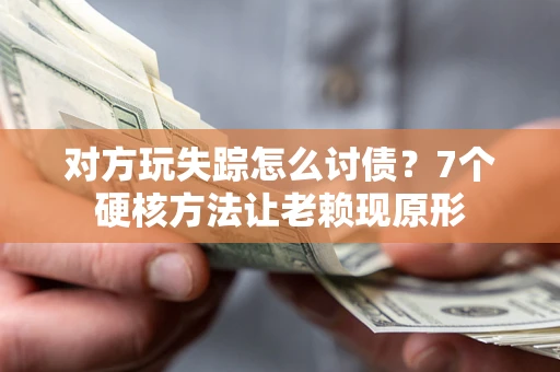 武汉对方玩失踪怎么讨债？7个硬核方法让老赖现原形