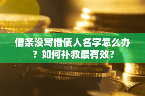武汉借条没写借债人名字怎么办？如何补救最有效？