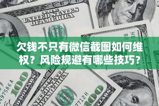 武汉欠钱不只有微信截图如何维权？风险规避有哪些技巧？