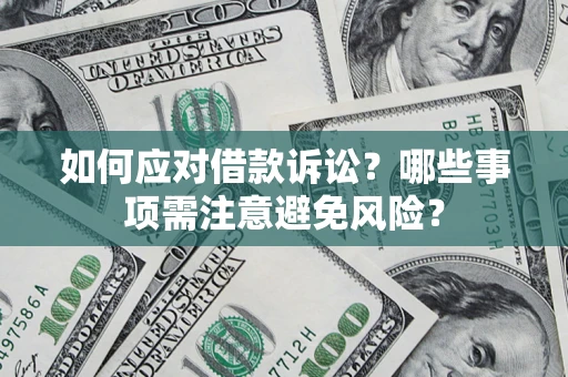 武汉如何应对借款诉讼？哪些事项需注意避免风险？