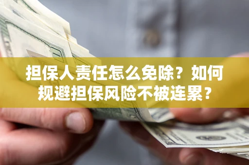 武汉担保人责任怎么免除？如何规避担保风险不被连累？