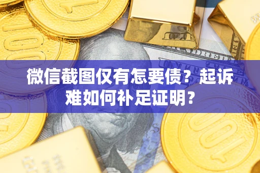 武汉微信截图仅有怎要债？起诉难如何补足证明？