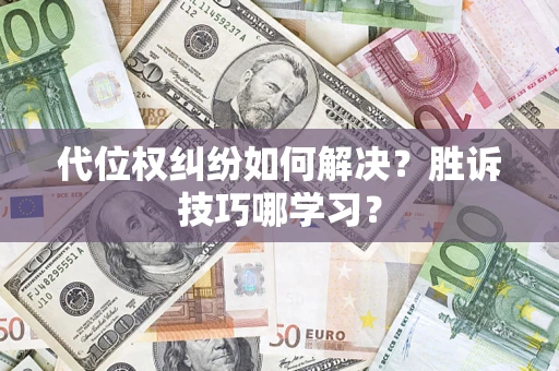 武汉代位权纠纷如何解决？胜诉技巧哪学习？