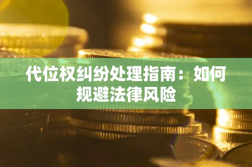 武汉代位权纠纷处理指南:如何规避法律风险 武汉代位权纠纷处理指南:如何规避法律风险