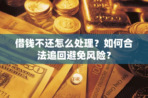 武汉借钱不还怎么处理？如何合法追回避免风险？