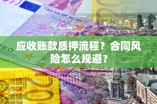 武汉应收账款质押流程？合同风险怎么规避？