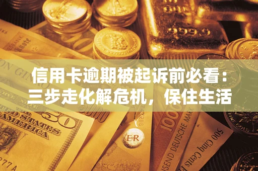 武汉信用卡逾期被起诉前必看：三步走化解危机，保住生活尊严