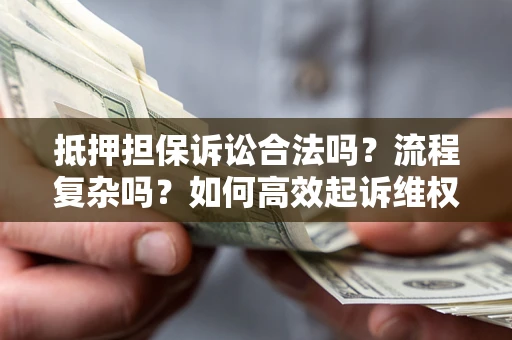 武汉抵押担保诉讼合法吗？流程复杂吗？如何高效起诉维权？