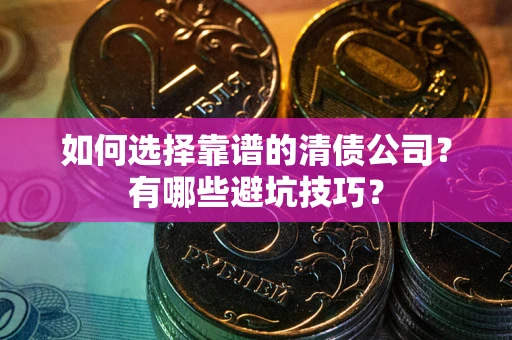 武汉如何选择靠谱的清债公司？有哪些避坑技巧？