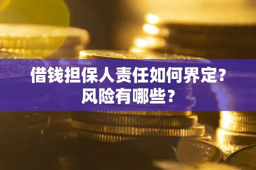 武汉借钱担保人责任如何界定?风险有哪些? 武汉借钱担保人责任如何界定?风险有哪些?