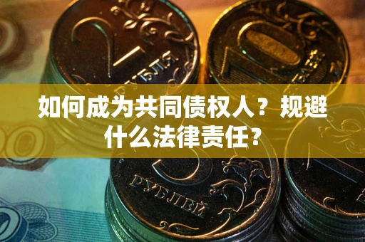 武汉如何成为共同债权人？规避什么法律责任？