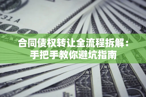 武汉合同债权转让全流程拆解：手把手教你避坑指南