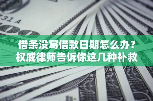 武汉借条没写借款日期怎么办？权威律师告诉你这几种补救方法！