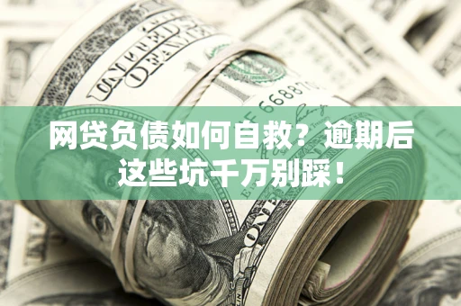 武汉网贷负债如何自救？逾期后这些坑千万别踩！