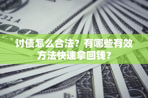 武汉讨债怎么合法？有哪些有效方法快速拿回钱？