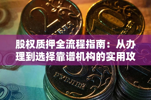 武汉股权质押全流程指南：从办理到选择靠谱机构的实用攻略