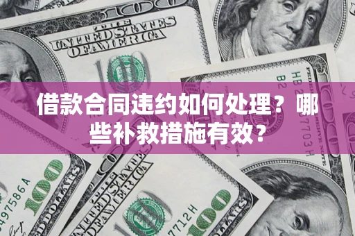 武汉借款合同违约如何处理？哪些补救措施有效？