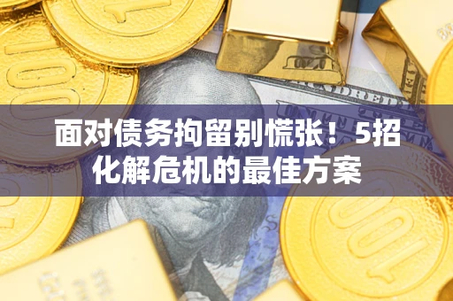 武汉面对债务拘留别慌张！5招化解危机的最佳方案