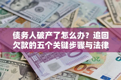 武汉债务人破产了怎么办？追回欠款的五个关键步骤与法律策略