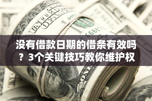 武汉没有借款日期的借条有效吗？3个关键技巧教你维护权益