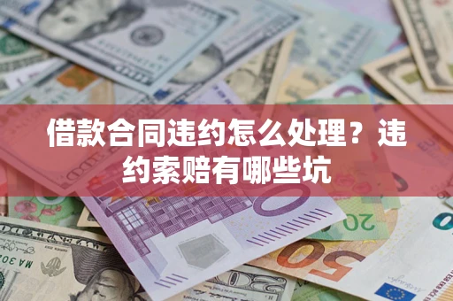 武汉借款合同违约怎么处理？违约索赔有哪些坑
