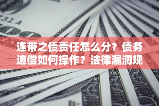 武汉连带之债责任怎么分？债务追偿如何操作？法律漏洞规避指南
