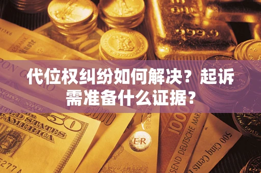 武汉代位权纠纷如何解决？起诉需准备什么证据？
