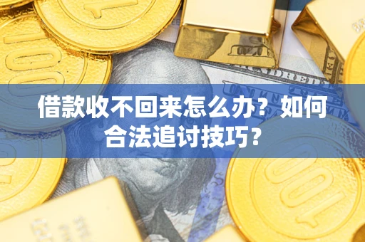 武汉借款收不回来怎么办？如何合法追讨技巧？