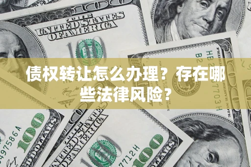 武汉债权转让怎么办理？存在哪些法律风险？